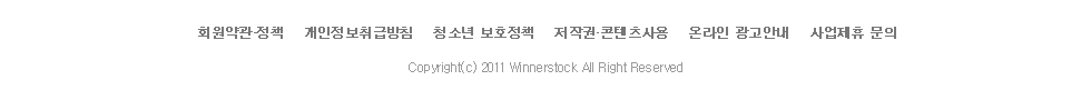 회원약관정책, 개인정보취급방침, 청소년 보호정책, 저작권.콘텐츠사용, 온라인광고안내, 사업제휴 문의 Copyright(c) 2011 Winnerstock All Right Reserved